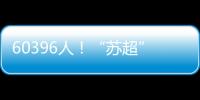 60396人！“苏超”观众人数纪录再刷新