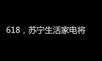618，苏宁生活家电将上演“改造梦想家”