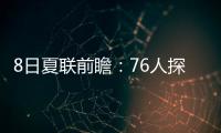 8日夏联前瞻：76人探花28+10后再爆发？贝利挑战灰熊两大锋线