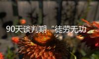 90天谈判期“徒劳无功”，特朗普急了