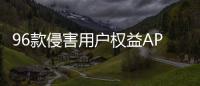 96款侵害用户权益APP下架�！涉驴妈妈、喜茶GO等