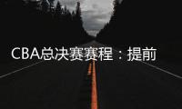 CBA总决赛赛程：提前3天5月7日开打 最晚23日产生总冠军