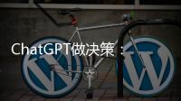ChatGPT做决策
：潜力大，风险也更大