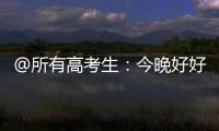 @所有高考生：今晚好好睡觉