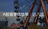 A股首季成绩单：近八成上市公司盈利