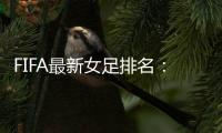 FIFA最新女足排名：中国亚洲第4世界第16