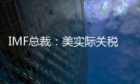 IMF总裁：美实际关税税率已达几代人都没见过的水平