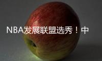 NBA发展联盟选秀！中国球员林葳
	！第8顺位被选中