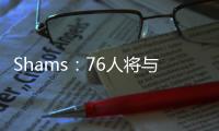 Shams	：76人将与前锋多米尼克