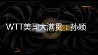 WTT美国大满贯：孙颖莎鏖战五局 晋级16强