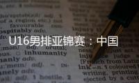 U16男排亚锦赛：中国男排0比3不敌印度
，小组1胜2负&基本无缘八强