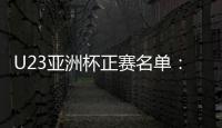U23亚洲杯正赛名单：国奥队出战争夺奥运门票