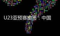 U23亚预赛抽签：中国澳洲文莱印尼同在G组