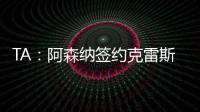 TA：阿森纳签约克雷斯的谈判很深入，已就罗德里戈进行了初步对话