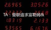 TA：曼联追求富勒姆&曼城16岁天才中场里吉昂&努比西