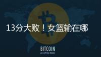 13分大败�！女篮输在哪？一人哑火，两大环节太拉胯，数据不会说谎
