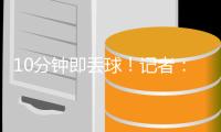 10分钟即丢球	！记者：四后卫和五后卫的切换
，对国足来说有点复杂