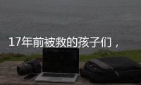 17年前被救的孩子们，如今闪闪发光
	！
