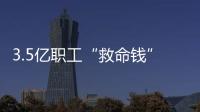 3.5亿职工“救命钱”如何用？