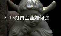 2015灯具企业如何逆袭
？