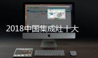 2018中国集成灶十大品牌，中国人首选的品牌