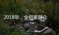 2018年，全铝家居企业借互联网发力