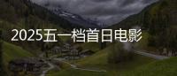 2025五一档首日电影预售票房破3000万 你想看哪一部？