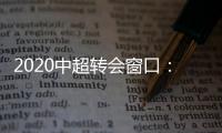 2020中超转会窗口：冬窗1月1日 夏窗7月
