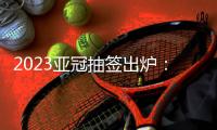 2023亚冠抽签出炉：武汉三镇陷入死亡之组