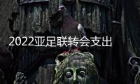 2022亚足联转会支出前十�：中超3队上榜