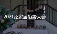 2021泛家居趋势大会	，AI家居创变求新赋能行业新未来