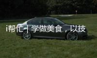 i帮忙｜学做美食，以技自强！这里有份需求清单待领取