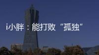 i小胖：能打败“孤独”的
，唯有爱与尊重！
