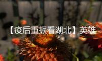 【疫后重振看湖北】英雄的湖北�：浴火重生 再创辉煌