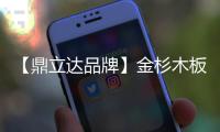 【鼎立达品牌】金杉木板材：天然木源
、精工之作
