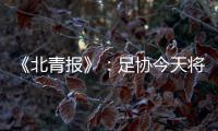《北青报》：足协今天将推出加强版限薪新规