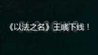 《以法之名》王彧下线
！许言午的报复太狠，江旭东才是罪恶的源头