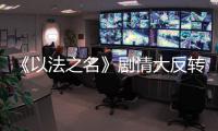 《以法之名》剧情大反转	
，许言午本是卧底，洪亮注定妻离子散