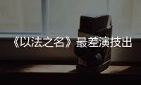 《以法之名》最差演技出来了！台词难听不要紧�，她资源好得不得了