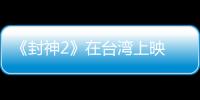 《封神2》在台湾上映 岛内观众
：震撼的视听盛宴