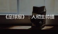 《足球报》	：人和主帅提前下课 王波临时救火