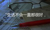 “生活不会一直都很好�，但今天很好”