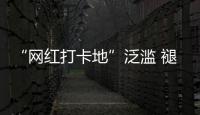 “网红打卡地”泛滥 褪下滤镜后还有多少能看的�？