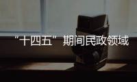“十四五”期间民政领域有哪些重大工作规划	
？民政部部长回应