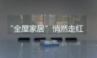 “全屋家居”悄然走红 企业该如何走好这条路?