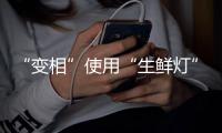 “变相”使用“生鲜灯”不可取�！市场监管总局发布照明使用要求→