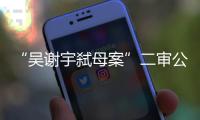 “吴谢宇弑母案”二审公开宣判：驳回上诉，维持死刑原判