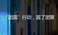 “团圆”行动�，圆了团聚梦