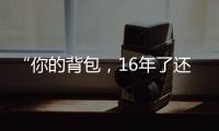 “你的背包	，16年了还没坏”……