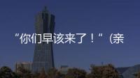 “你们早该来了！”(亲历者说)